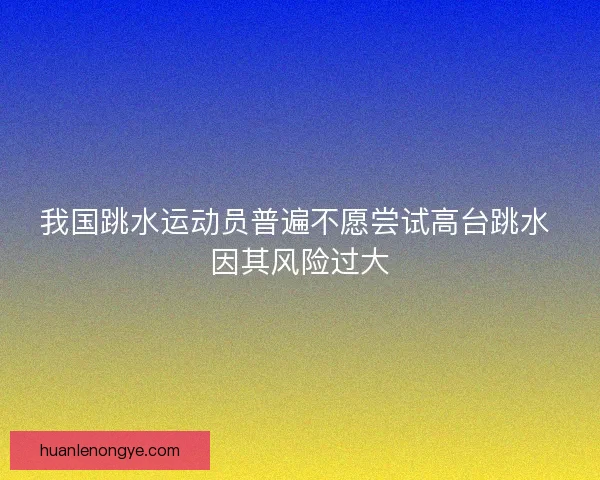我国跳水运动员普遍不愿尝试高台跳水 因其风险过大