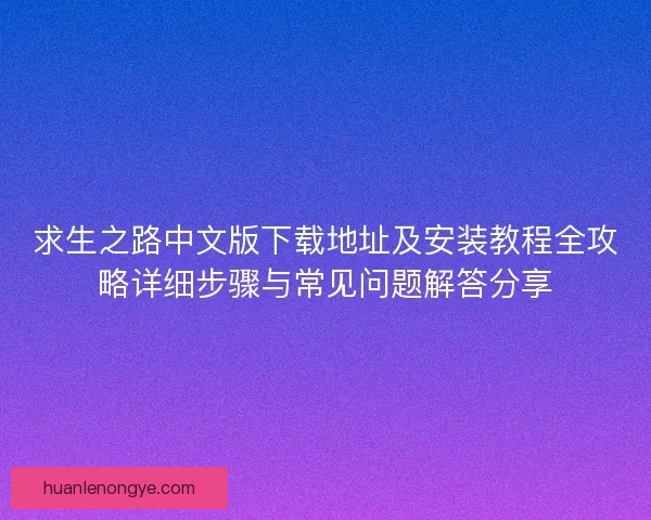 求生之路中文版下载地址及安装教程全攻略详细步骤与常见问题解答分享